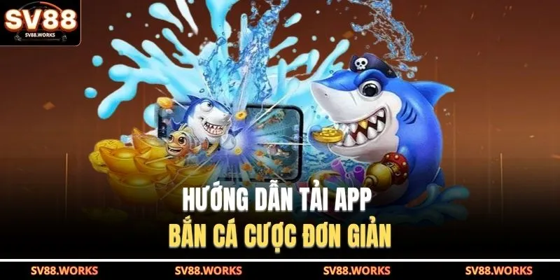 Hướng dẫn tải app bắn cá cược đơn giản