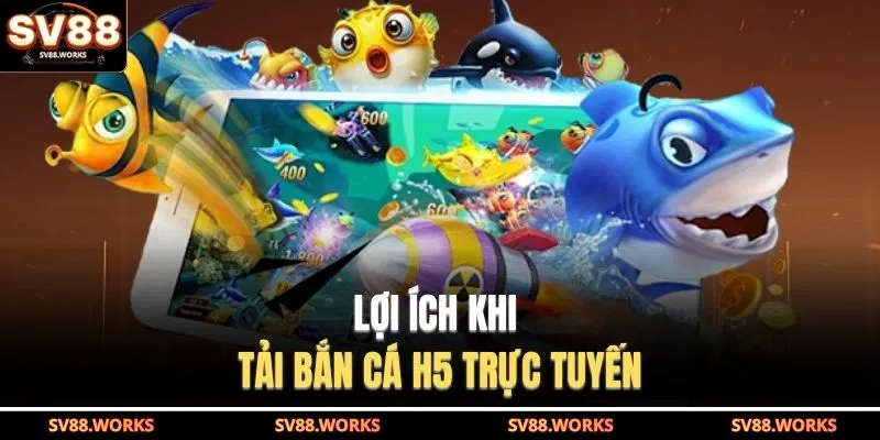 Lợi ích khi tải bắn cá h5 trực tuyến