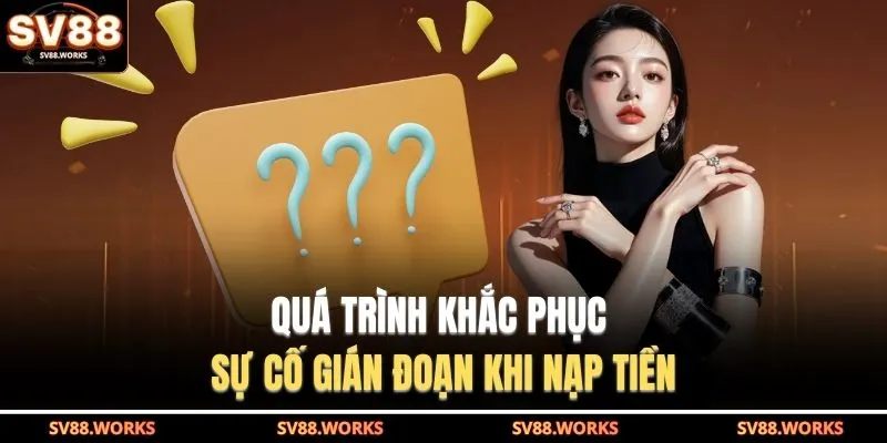 Quá trình khắc phục sự cố gián đoạn khi nạp tiền