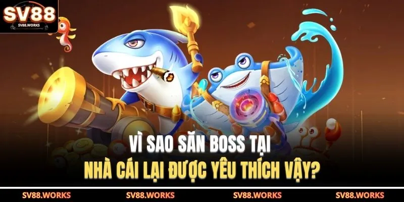 Vì sao săn boss tại nhà cái lại được yêu thích vậy?